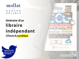 Itinéraire d’un
libraire
indépendant
àl’heuredunumérique
@librairiemollat
@StationAusone
@DmMollat
 