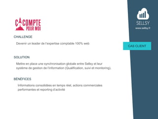www.sellsy.fr
Devenir un leader de l’expertise comptable 100% web
CHALLENGE
CAS CLIENT
SOLUTION
BÉNÉFICES
Mettre en place ...