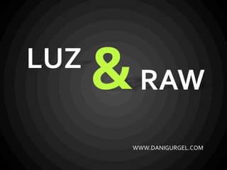 LUZ	
&	RAW	
WWW.DANIGURGEL.COM	
 