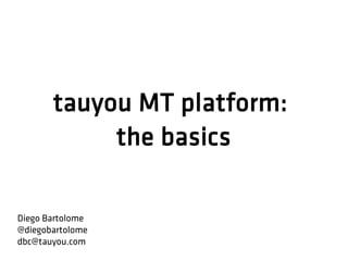 tauyou MT platform:
the basics
Diego Bartolome
@diegobartolome
dbc@tauyou.com
 
