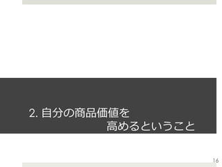 2. ⾃分の商品価値を
       ⾼めるということ
16
 