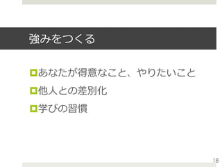 強みをつくる
¤ あなたが得意なこと、やりたいこと
¤ 他⼈との差別化
¤ 学びの習慣
18
 
