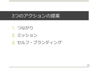 3つのアクションの提案
1.  つながり
2.  ミッション
3.  セルフ・ブランディング
22
 