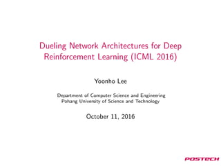 Dueling Network Architectures for Deep
Reinforcement Learning (ICML 2016)
Yoonho Lee
Department of Computer Science and Engineering
Pohang University of Science and Technology
October 11, 2016
 