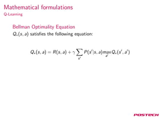 Mathematical formulations
Q-Learning
Bellman Optimality Equation
Q∗(s, a) satisﬁes the following equation:
Q∗(s, a) = R(s, a) + γ
s
P(s |s, a)max
a
Q∗(s , a )
 