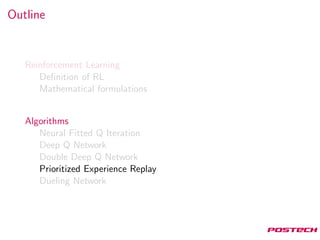 Outline
Reinforcement Learning
Deﬁnition of RL
Mathematical formulations
Algorithms
Neural Fitted Q Iteration
Deep Q Network
Double Deep Q Network
Prioritized Experience Replay
Dueling Network
 