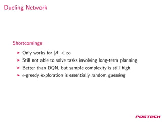 Dueling Network
Shortcomings
Only works for |A| < ∞
Still not able to solve tasks involving long-term planning
Better than DQN, but sample complexity is still high
-greedy exploration is essentially random guessing
 