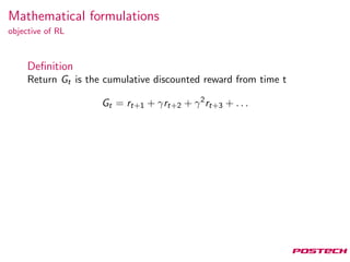 Mathematical formulations
objective of RL
Deﬁnition
Return Gt is the cumulative discounted reward from time t
Gt = rt+1 + γrt+2 + γ2
rt+3 + . . .
 
