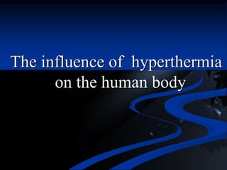 The influence of hyperthermia
on the human body
 