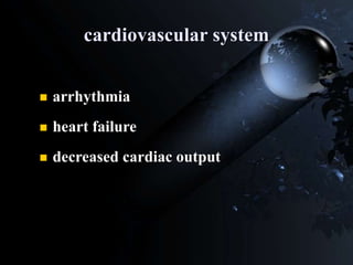 cardiovascular system
 arrhythmia
 heart failure
 decreased cardiac output
 