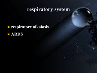 respiratory system
 respiratory alkalosis
 ARDS
 