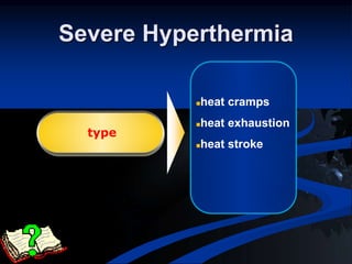 Severe Hyperthermia
heat cramps
heat exhaustion
heat stroke
type
 