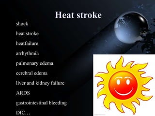 Heat stroke
shock
heat stroke
heatfailure
arrhythmia
pulmonary edema
cerebral edema
liver and kidney failure
ARDS
gastrointestinal bleeding
DIC…
 