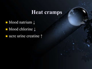 Heat cramps
 blood natrium ↓
 blood chlorine ↓
 ucre urine creatine ↑
 