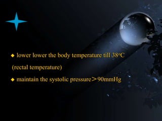  lower lower the body temperature till 38oC
(rectal temperature)
 maintain the systolic pressure＞90mmHg
 
