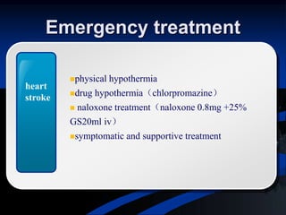 Emergency treatment
physical hypothermia
drug hypothermia（chlorpromazine）
 naloxone treatment（naloxone 0.8mg +25%
GS20ml iv）
symptomatic and supportive treatment
heart
stroke
 