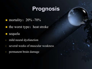 Prognosis
 mortality：20% -70%
 the worst type：heat stroke
 sequela
• mild neural dysfunction
• several weeks of muscular weakness
• permanent brain damage
 