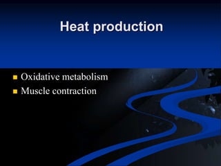Heat production
 Oxidative metabolism
 Muscle contraction
 