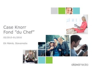Case Knorr
Fond ”du Chef”
05/2015-01/2016
Elli Mäkilä, Otavamedia
 