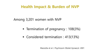  Termination of pregnancy : 108(3%)
 Considered termination : 413(13%)
Among 3,201 women with NVP
Mazzotta et al. J Psychosom Obstet Gynaecol. 2001
Health Impact & Burden of NVP
 