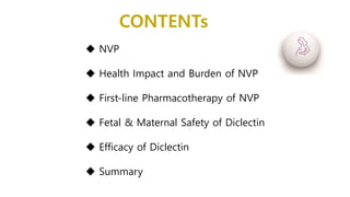 CONTENTs
 NVP
 Health Impact and Burden of NVP
 First-line Pharmacotherapy of NVP
 Fetal & Maternal Safety of Diclectin
 Efficacy of Diclectin
 Summary
 