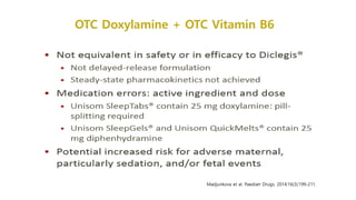 Madjunkova et al. Paediatr Drugs. 2014;16(3):199-211.
OTC Doxylamine + OTC Vitamin B6
 