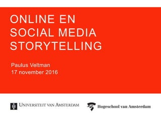 ONLINE EN
SOCIAL MEDIA
STORYTELLING
Paulus Veltman
17 november 2016
 