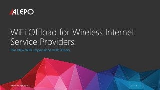 WiFi Offload for Wireless Internet
Service Providers
The New WiFi Experience with Alepo
COPYRIGHT 2016 ALEPO 1
 