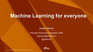 © 2016, Amazon Web Services, Inc. or its Affiliates. All rights reserved.
Principal Technical Evangelist, AWS
julsimon@amazon.fr
@julsimon
Julien Simon
Machine Learning for everyone
 