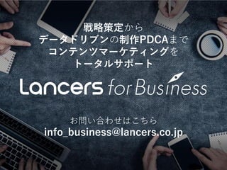 戦略策定から
データドリブンの制作PDCAまで
コンテンツマーケティングを
トータルサポート
お問い合わせはこちら
info_business@lancers.co.jp
 