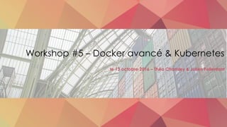 Workshop #5 – Docker avancé & Kubernetes
le 13 octobre 2016 – Théo Chamley & Julien Follenfant
 