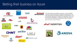 “The Microsoft Azure platform provides us the scalability,
security and level of services needed to confidently run our
most demanding SAP HANA and Big Data applications. It is
an important capability in helping us realize our vision for
The Connected Enterprise and advanced data analytics.”
Sujeet Chand, Senior VP and CTO Rockwell
 