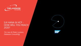 S/4 HANA & HCP -
HOW WILL YOU REACH
2020?
Tim Leys & Pieter Lootens,
Delaware Consulting
 
