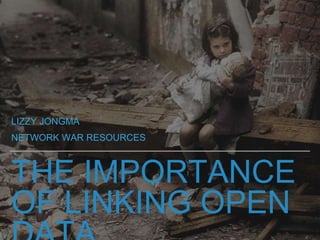 THE IMPORTANCE
OF LINKING OPEN
LIZZY JONGMA
NETWORK WAR RESOURCES
 