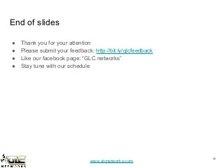 www.glcnetworks.com
End of slides
● Thank you for your attention
● Please submit your feedback: http://bit.ly/glcfeedback
● Like our facebook page: “GLC networks”
● Stay tune with our schedule
28
 