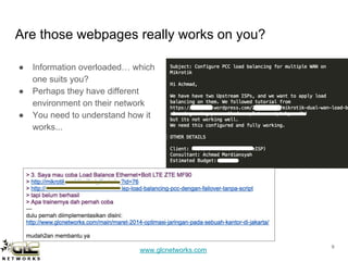 www.glcnetworks.com
Are those webpages really works on you?
● Information overloaded… which
one suits you?
● Perhaps they have different
environment on their network
● You need to understand how it
works...
9
 