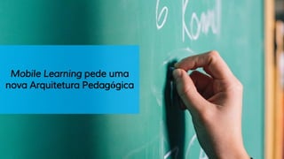 Mobile Learning pede uma
nova Arquitetura Pedagógica
 