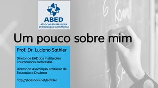Um pouco sobre mim
Prof. Dr. Luciano Sathler
Diretor de EAD das Instituições
Educacionais Metodistas
Diretor da Associação Brasileira de
Educação a Distância
http://slideshare.net/lsathler
 