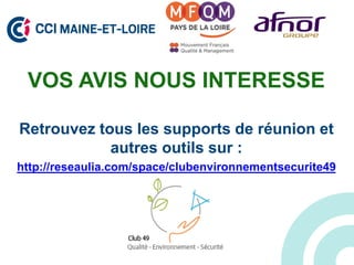 VOS AVIS NOUS INTERESSE
Retrouvez tous les supports de réunion et
autres outils sur :
http://reseaulia.com/space/clubenvironnementsecurite49
 