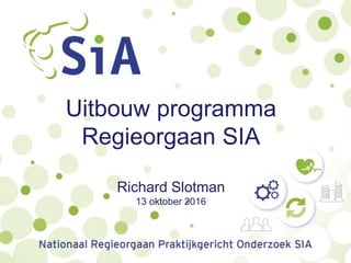 Uitbouw programma
Regieorgaan SIA
Richard Slotman
13 oktober 2016
 