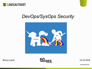 DevOps/SysOps Security
14.10.2016Borys Łącki
 