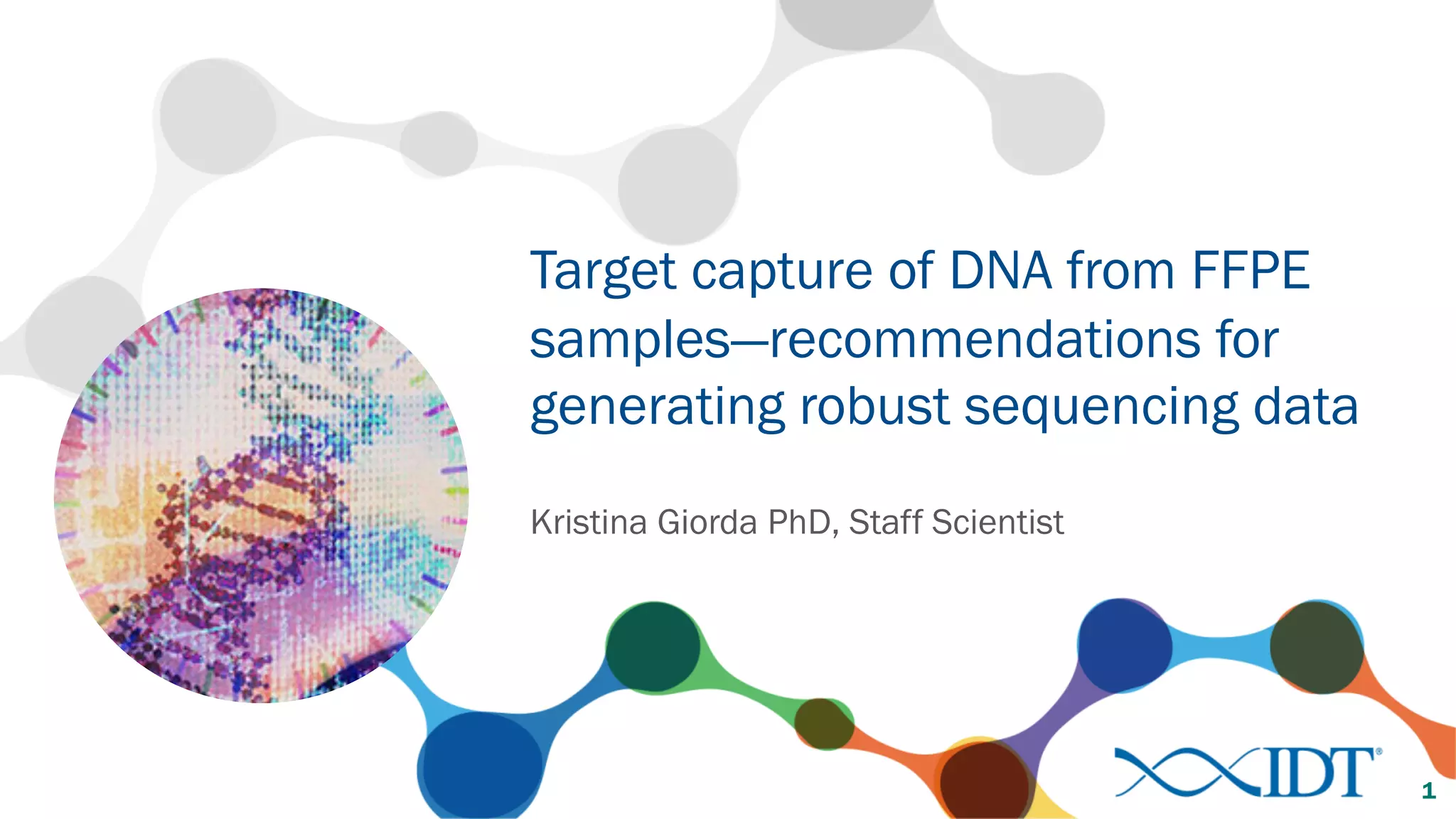 Kristina Giorda PhD, Staff Scientist
Target capture of DNA from FFPE
samples—recommendations for
generating robust sequencing data
1
 