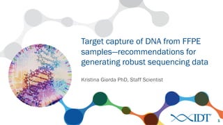 Kristina Giorda PhD, Staff Scientist
Target capture of DNA from FFPE
samples—recommendations for
generating robust sequencing data
1
 