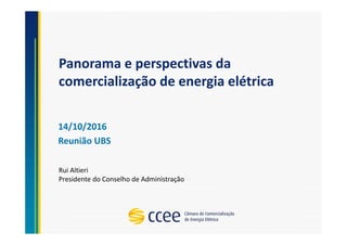 Panorama e perspectivas da
comercialização de energia elétrica
14/10/2016
Reunião UBS
Rui Altieri
Presidente do Conselho de Administração
 