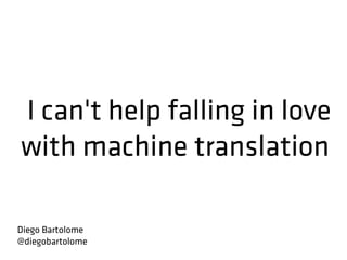 I can't help falling in love
with machine translation
Diego Bartolome
@diegobartolome
 