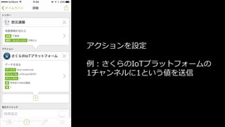 アクションを設定
例：さくらのIoTプラットフォームの
1チャンネルに1という値を送信
 