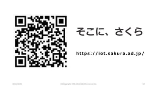 2016/10/15 (C) Copyright 1996-2016 SAKURA Internet Inc 64
h t t p s : / / i o t . s a k u ra . a d . j p /
そこに、さくら
 