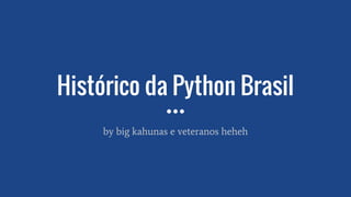 Histórico da Python Brasil
by big kahunas e veteranos heheh
 