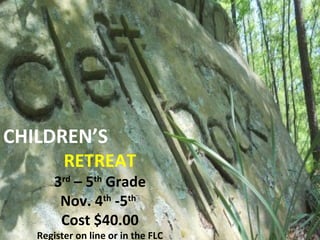 CHILDREN’S
RETREAT
3rd
– 5th
Grade
Nov. 4th
-5th
Cost $40.00
Register on line or in the FLC
 