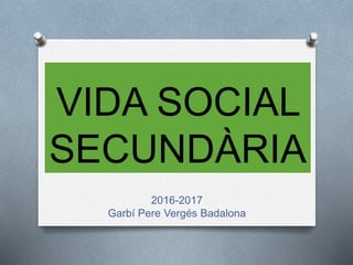 VIDA SOCIAL
SECUNDÀRIA
2016-2017
Garbí Pere Vergés Badalona
 